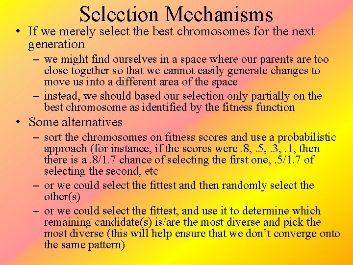 Selection Mechanisms • If we merely select the best chromosomes for the next generation