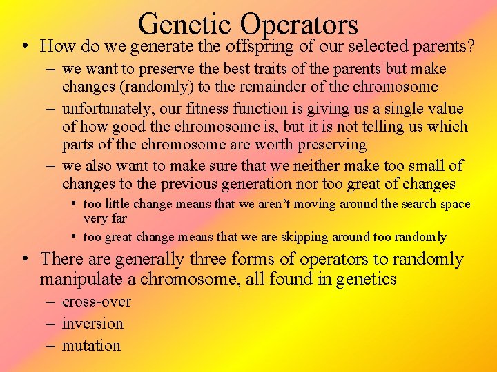 Genetic Operators • How do we generate the offspring of our selected parents? –
