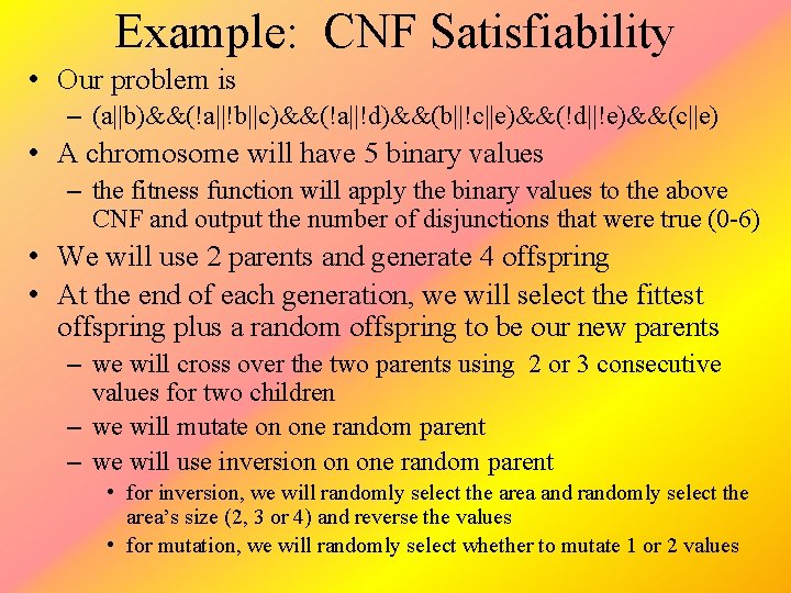 Example: CNF Satisfiability • Our problem is – (a||b)&&(!a||!b||c)&&(!a||!d)&&(b||!c||e)&&(!d||!e)&&(c||e) • A chromosome will have