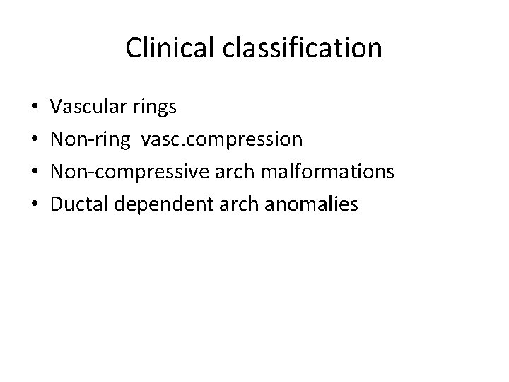 Clinical classification • • Vascular rings Non-ring vasc. compression Non-compressive arch malformations Ductal dependent