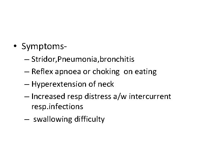  • Symptoms– Stridor, Pneumonia, bronchitis – Reflex apnoea or choking on eating –