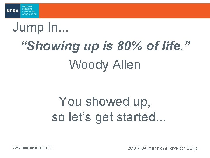 Jump In. . . “Showing up is 80% of life. ” Woody Allen You