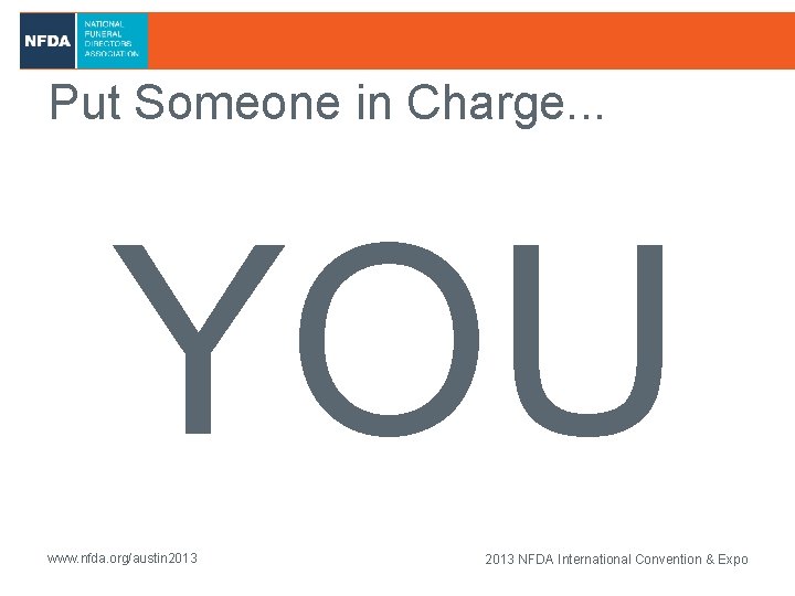 Put Someone in Charge. . . YOU www. nfda. org/austin 2013 NFDA International Convention