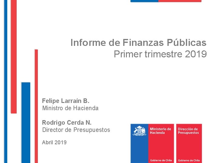Informe de Finanzas Públicas Primer trimestre 2019 Felipe Larraín B. Ministro de Hacienda Rodrigo