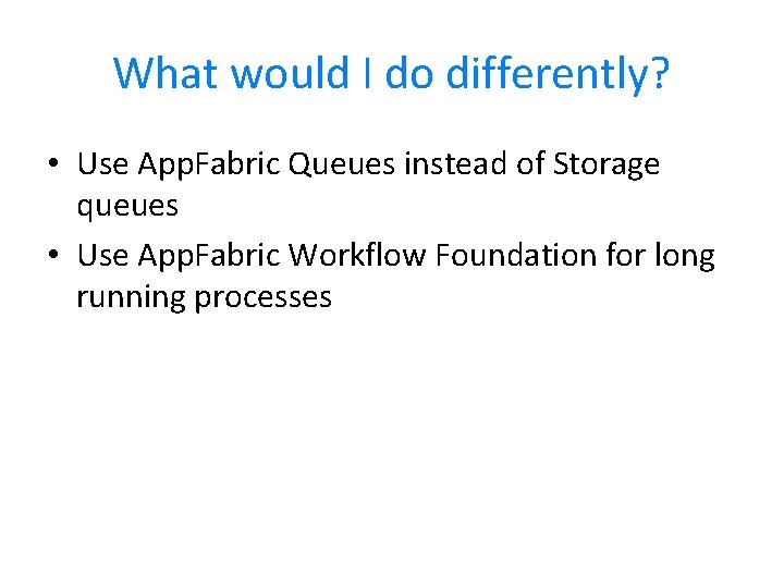 What would I do differently? • Use App. Fabric Queues instead of Storage queues What would I do differently? • Use App. Fabric Queues instead of Storage queues