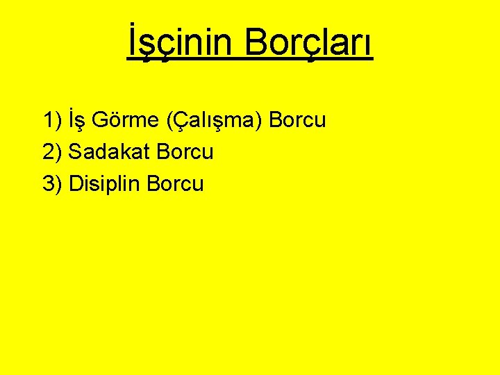 İşçinin Borçları 1) İş Görme (Çalışma) Borcu 2) Sadakat Borcu 3) Disiplin Borcu 