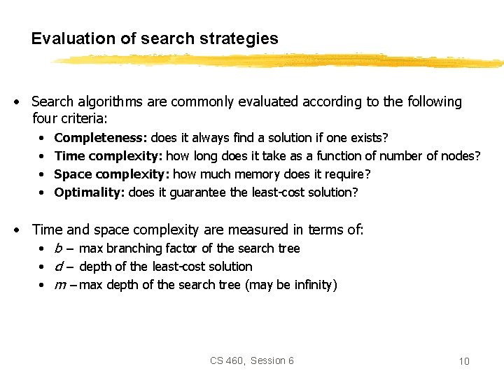 Evaluation of search strategies • Search algorithms are commonly evaluated according to the following