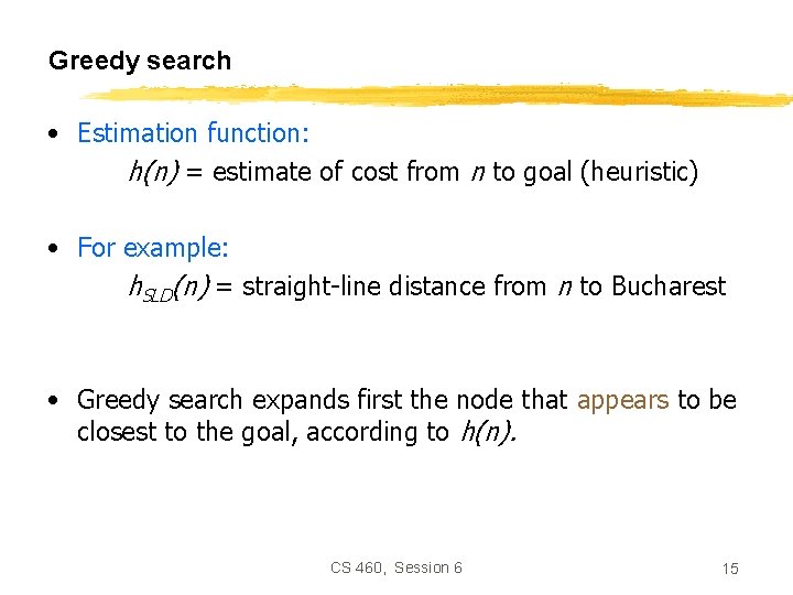 Greedy search • Estimation function: h(n) = estimate of cost from n to goal