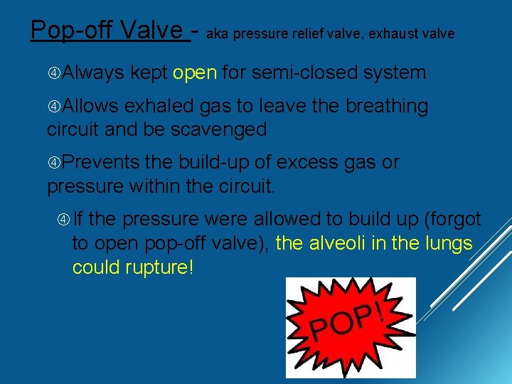 Pop-off Valve - aka pressure relief valve, exhaust valve Always kept open for semi-closed