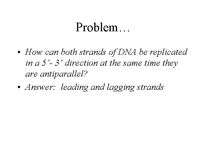 Problem… • How can both strands of DNA be replicated in a 5’- 3’