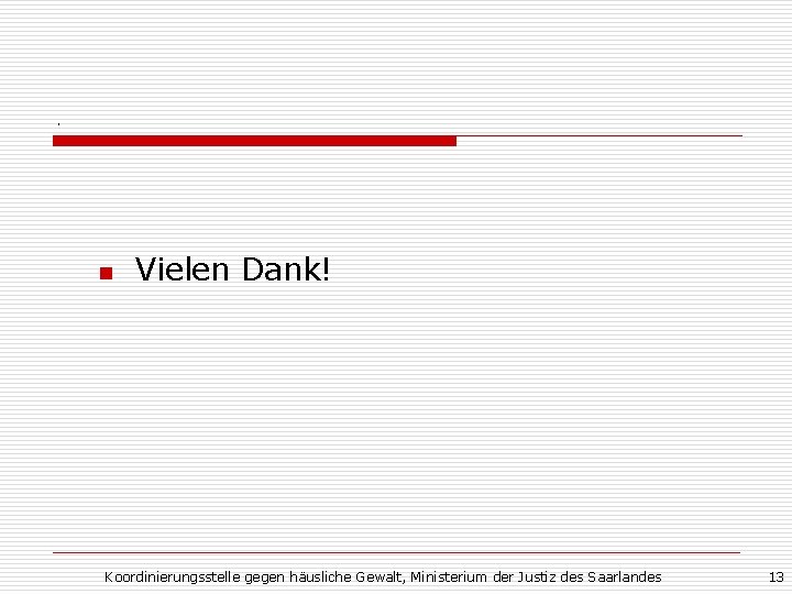 . n Vielen Dank! Koordinierungsstelle gegen häusliche Gewalt, Ministerium der Justiz des Saarlandes 13