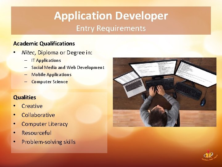 Application Developer Entry Requirements Academic Qualifications • Nitec, Diploma or Degree in: – –