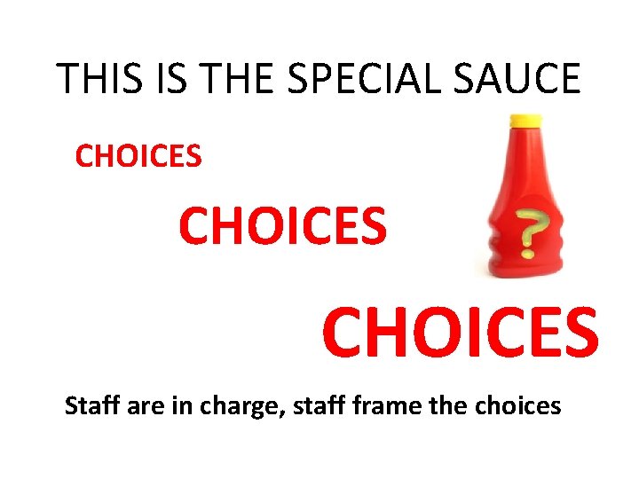 THIS IS THE SPECIAL SAUCE CHOICES Staff are in charge, staff frame the choices