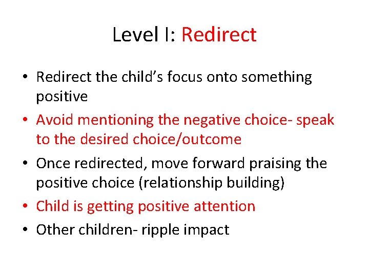 Level I: Redirect • Redirect the child’s focus onto something positive • Avoid mentioning