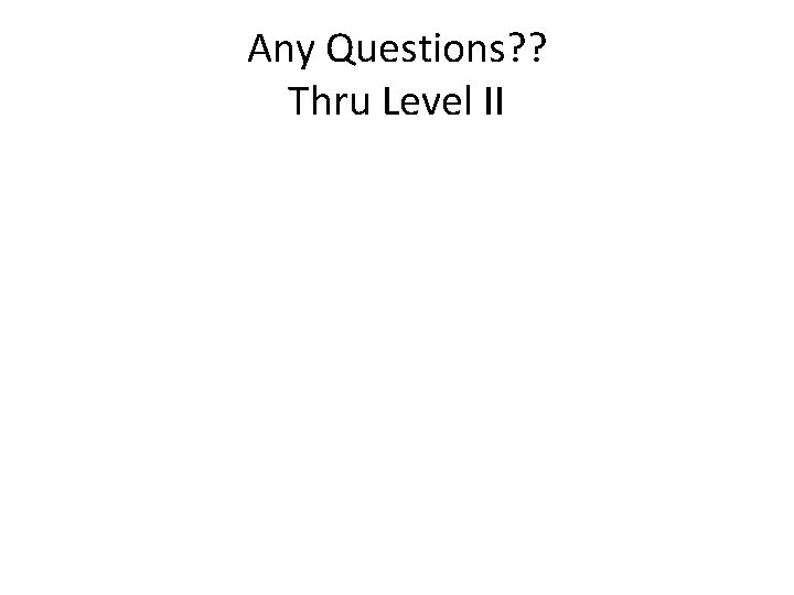 Any Questions? ? Thru Level II 