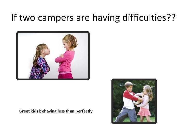 If two campers are having difficulties? ? Great kids behaving less than perfectly 