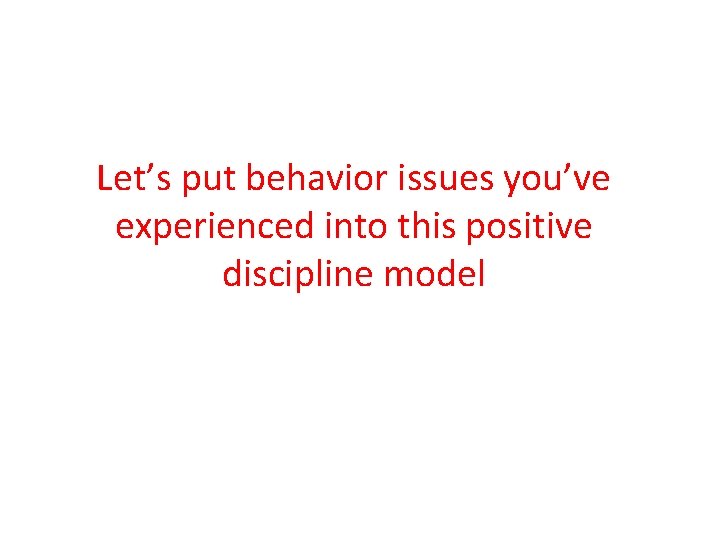 Let’s put behavior issues you’ve experienced into this positive discipline model 