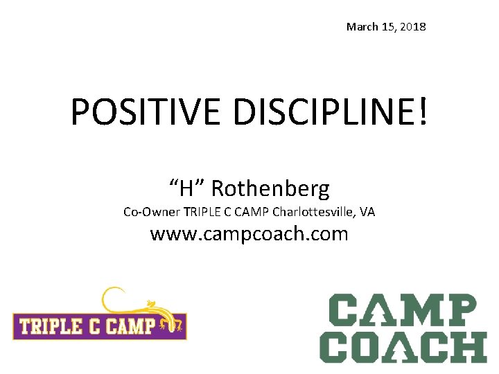 March 15, 2018 POSITIVE DISCIPLINE! “H” Rothenberg Co-Owner TRIPLE C CAMP Charlottesville, VA www.