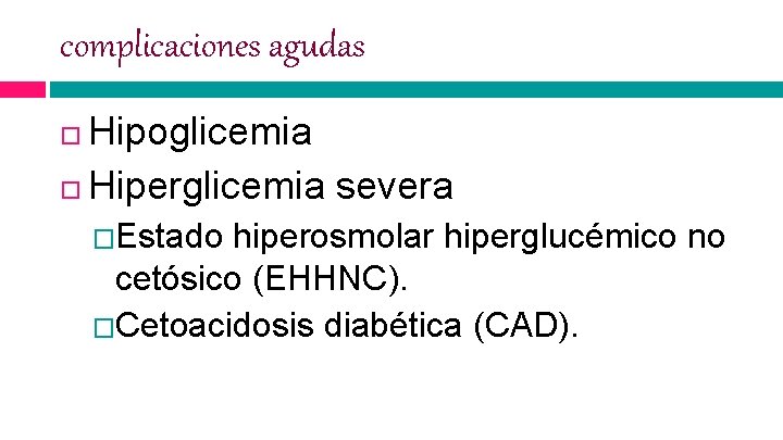 complicaciones agudas Hipoglicemia Hiperglicemia severa �Estado hiperosmolar hiperglucémico no cetósico (EHHNC). �Cetoacidosis diabética (CAD).