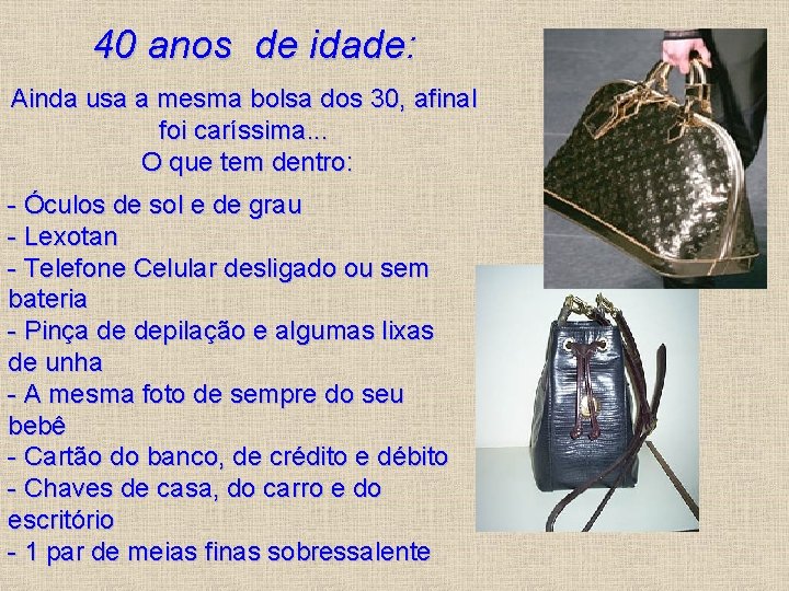  40 anos de idade: Ainda usa a mesma bolsa dos 30, afinal foi