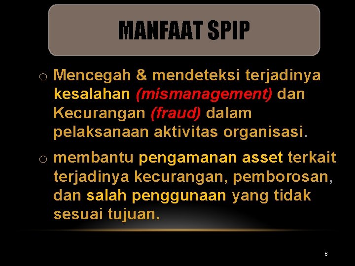 MANFAAT SPIP o Mencegah & mendeteksi terjadinya kesalahan (mismanagement) dan Kecurangan (fraud) dalam pelaksanaan MANFAAT SPIP o Mencegah & mendeteksi terjadinya kesalahan (mismanagement) dan Kecurangan (fraud) dalam pelaksanaan