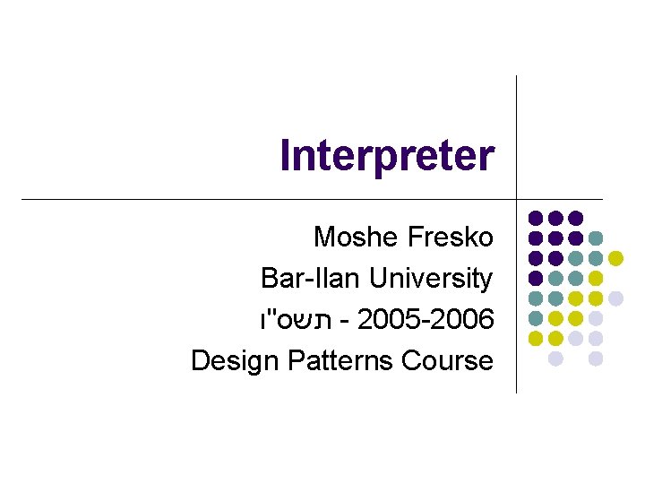 Interpreter Moshe Fresko Bar-Ilan University תשס"ו - 2005 -2006 Design Patterns Course 