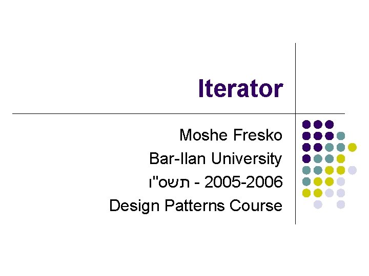 Iterator Moshe Fresko Bar-Ilan University תשס"ו - 2005 -2006 Design Patterns Course 