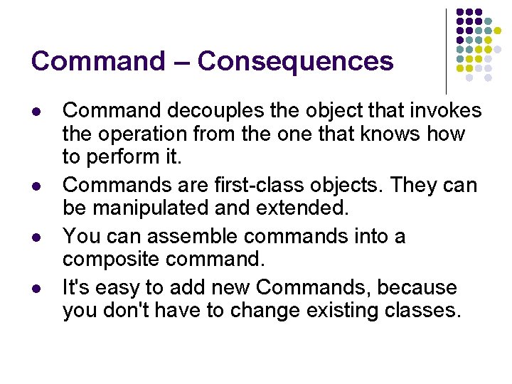 Command – Consequences l l Command decouples the object that invokes the operation from