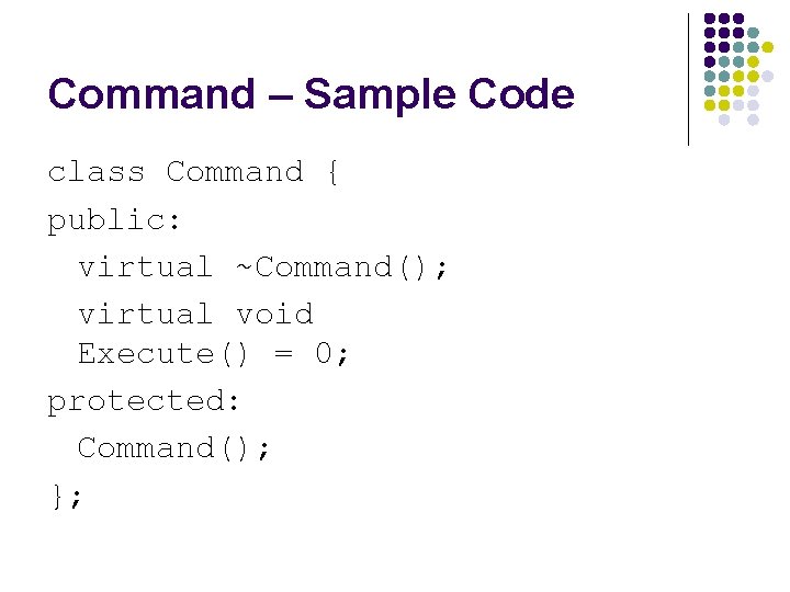 Command – Sample Code class Command { public: virtual ~Command(); virtual void Execute() =