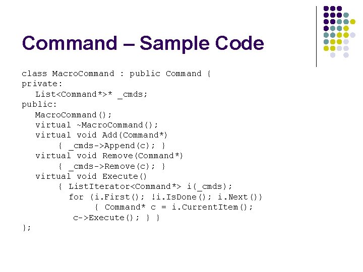 Command – Sample Code class Macro. Command : public Command { private: List<Command*>* _cmds;