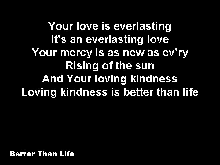Your love is everlasting It’s an everlasting love Your mercy is as new as