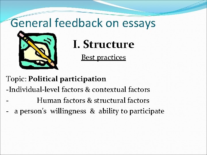 General feedback on essays I. Structure Best practices Topic: Political participation -Individual-level factors &