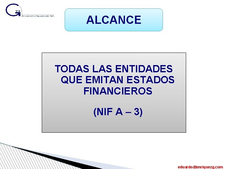 ALCANCE TODAS LAS ENTIDADES QUE EMITAN ESTADOS FINANCIEROS (NIF A – 3) eduardo@enriquezg. com