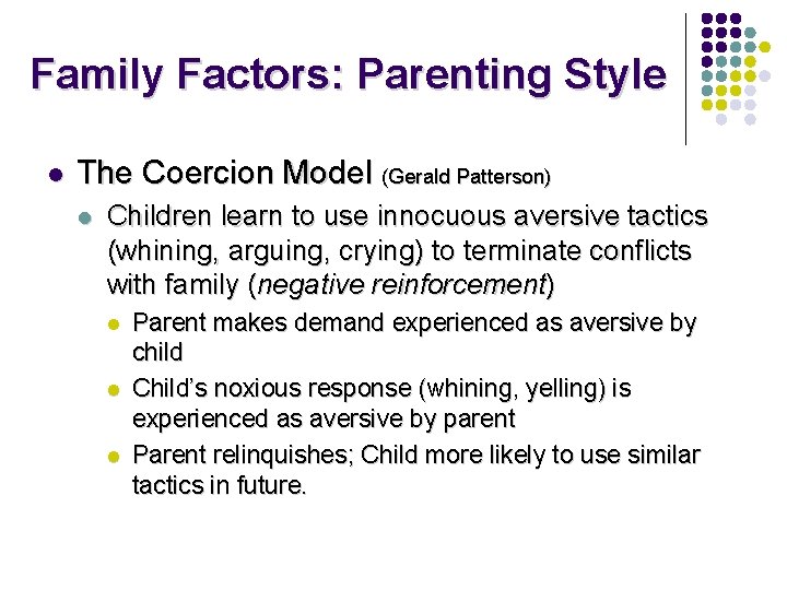 Family Factors: Parenting Style l The Coercion Model (Gerald Patterson) l Children learn to