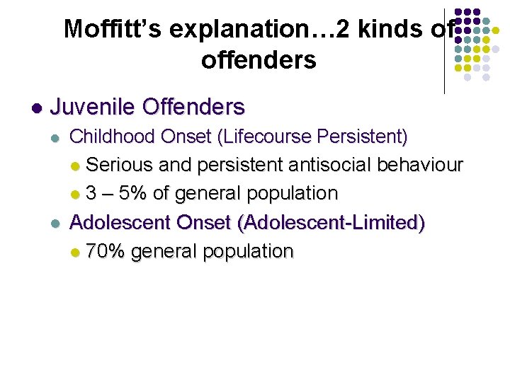 Moffitt’s explanation… 2 kinds of offenders l Juvenile Offenders l Childhood Onset (Lifecourse Persistent)