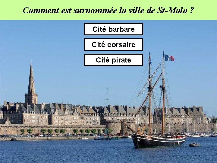 Comment est surnommée la ville de St-Malo ? Cité barbare Cité corsaire Cité pirate