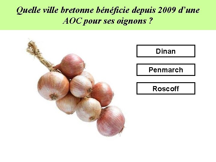 Quelle ville bretonne bénéficie depuis 2009 d’une AOC pour ses oignons ? Dinan Penmarch