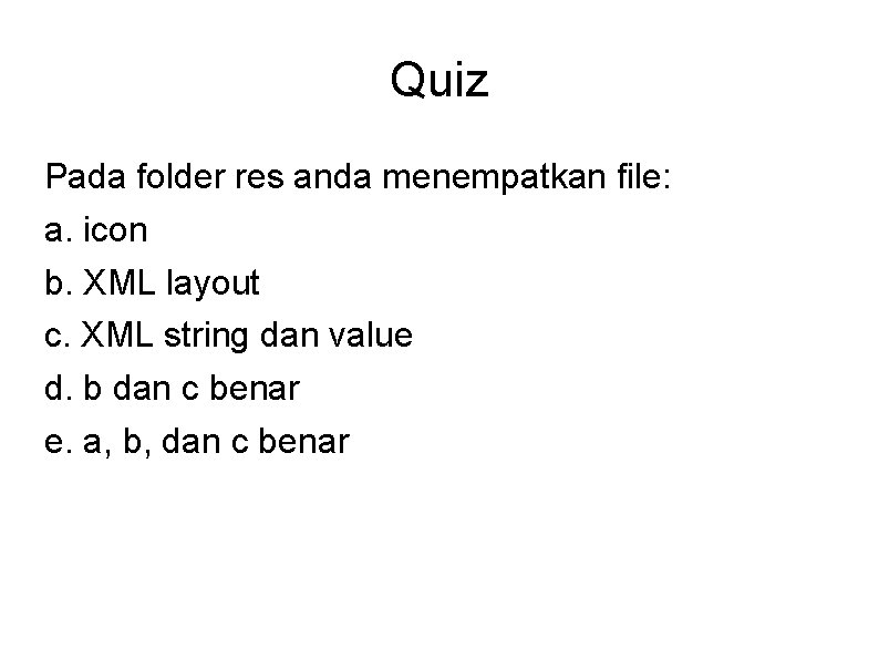 Quiz Pada folder res anda menempatkan file: a. icon b. XML layout c. XML