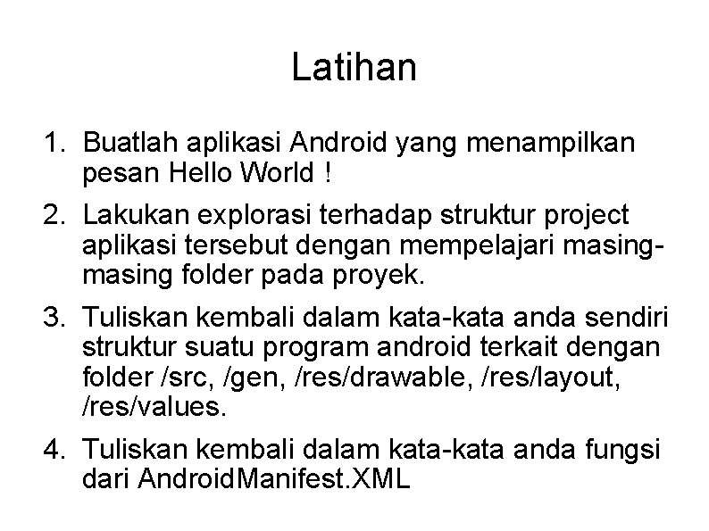 Latihan 1. Buatlah aplikasi Android yang menampilkan pesan Hello World ! 2. Lakukan explorasi