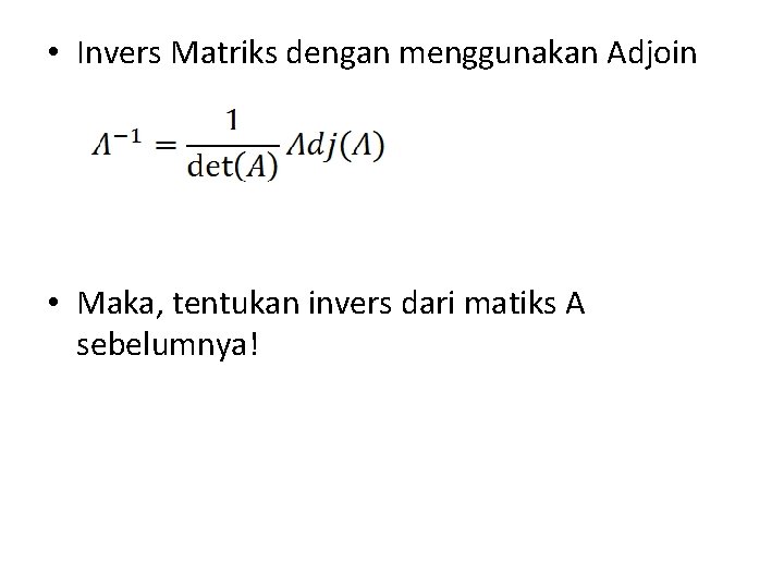 • Invers Matriks dengan menggunakan Adjoin • Maka, tentukan invers dari matiks A • Invers Matriks dengan menggunakan Adjoin • Maka, tentukan invers dari matiks A