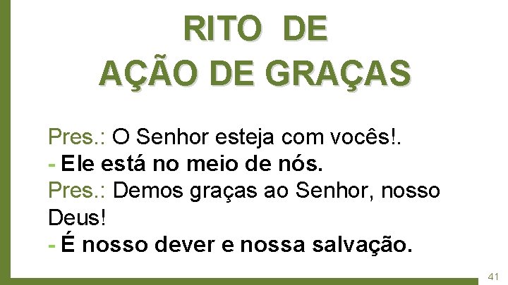 RITO DE AÇÃO DE GRAÇAS Pres. : O Senhor esteja com vocês!. - Ele