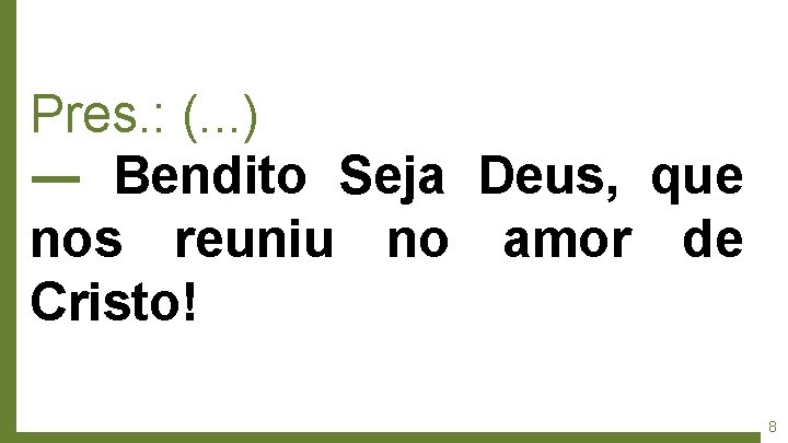 Pres. : (. . . ) ― Bendito Seja Deus, que nos reuniu no