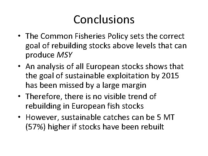 Conclusions • The Common Fisheries Policy sets the correct goal of rebuilding stocks above