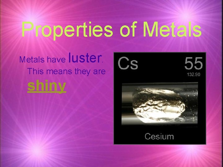 Properties of Metals have luster. This means they are shiny 