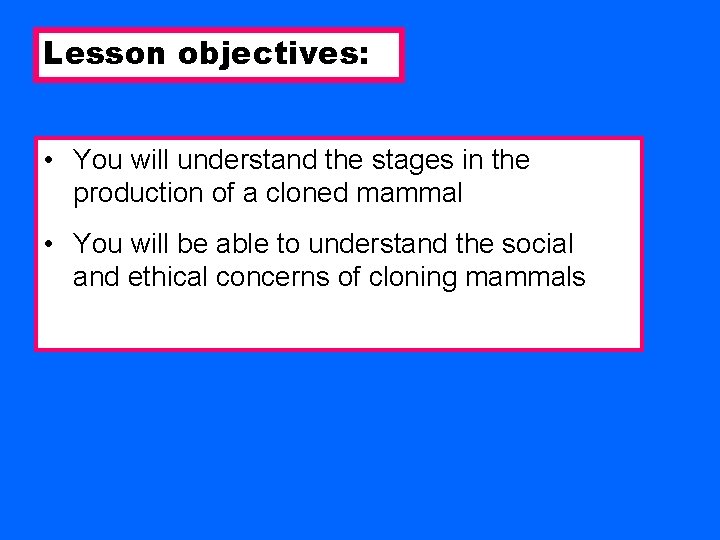 Lesson objectives: • You will understand the stages in the production of a cloned