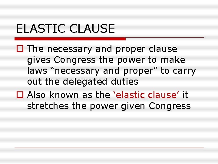 ELASTIC CLAUSE o The necessary and proper clause gives Congress the power to make