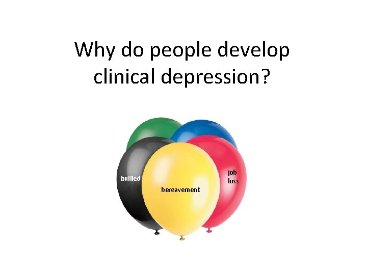 Why do people develop clinical depression? job loss bullied bereavement 