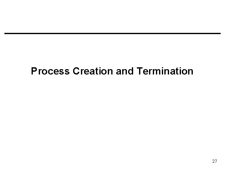 Process Creation and Termination 27 