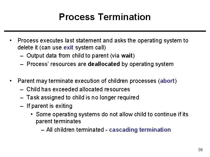 Process Termination • Process executes last statement and asks the operating system to delete