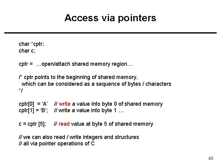 Access via pointers char *cptr; char c; cptr = …open/attach shared memory region… /*
